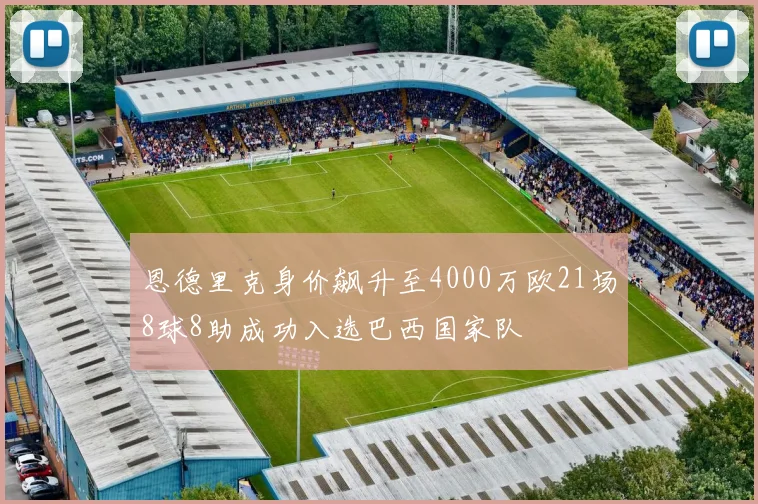 恩德里克身价飙升至4000万欧21场8球8助成功入选巴西国家队