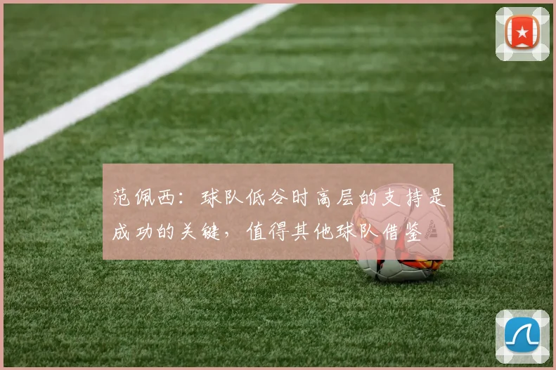 范佩西：球队低谷时高层的支持是成功的关键，值得其他球队借鉴