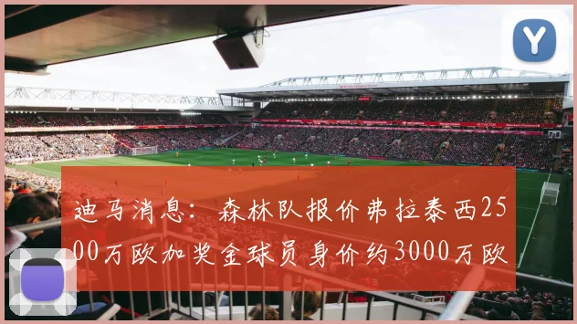 迪马消息：森林队报价弗拉泰西2500万欧加奖金球员身价约3000万欧