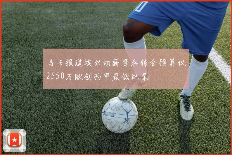 马卡报道埃尔切薪资和转会预算仅2550万欧创西甲最低纪录