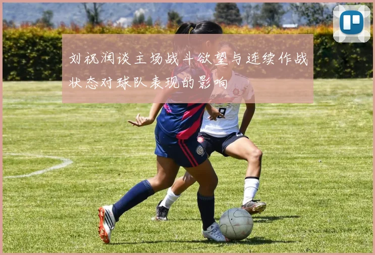 刘祝润谈主场战斗欲望与连续作战状态对球队表现的影响