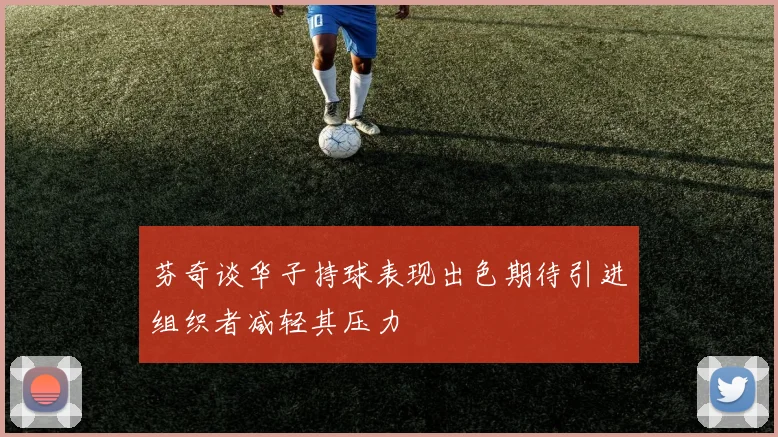 芬奇谈华子持球表现出色期待引进组织者减轻其压力